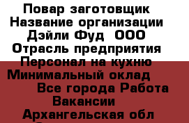 Повар-заготовщик › Название организации ­ Дэйли Фуд, ООО › Отрасль предприятия ­ Персонал на кухню › Минимальный оклад ­ 35 000 - Все города Работа » Вакансии   . Архангельская обл.,Северодвинск г.